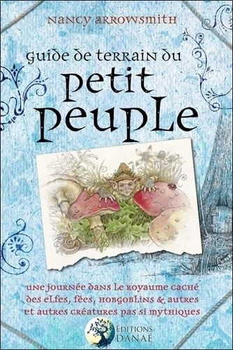 Guide De Terrain Du Petit Peuple - Une Journée Dans Le Royaume Caché Des Elfes, Fées, Hobgoblins Et Autres Créatures Pas Si Mythique