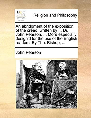 An Abridgment Of The Exposition Of The Creed: Written By ... Dr. John Pearson, ... More Especially Design'd For The Use Of The English Readers. By Tho. Bishop, ...