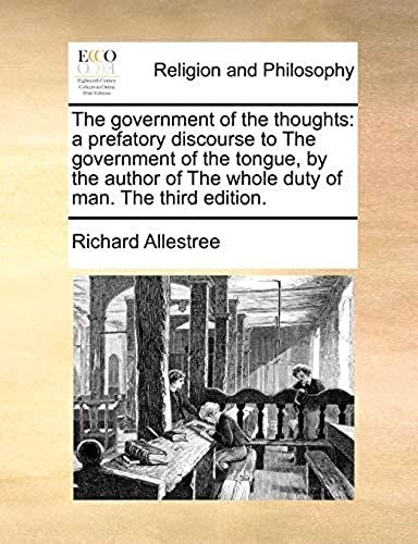 The Government Of The Thoughts: A Prefatory Discourse To The Government Of The Tongue, By The Author Of The Whole Duty Of Man. The Third Edition.