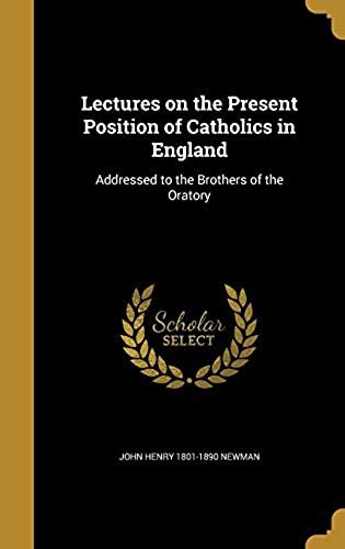 Lectures On The Present Position Of Catholics In England: Addressed To The Brothers Of The Oratory
