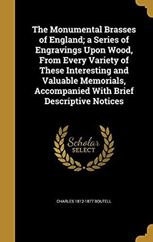 The Monumental Brasses Of England; A Series Of Engravings Upon Wood, From Every Variety Of These Interesting And Valuable Memorials, Accompanied With Brief Descriptive Notices