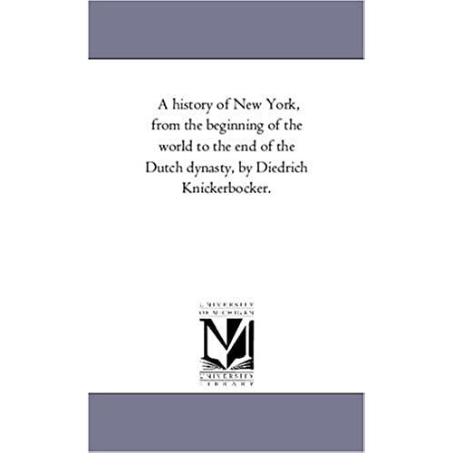 A History Of New York, From The Beginning Of The World To The End Of The Dutch Dynasty, By Diedrich Knickerbocker.
