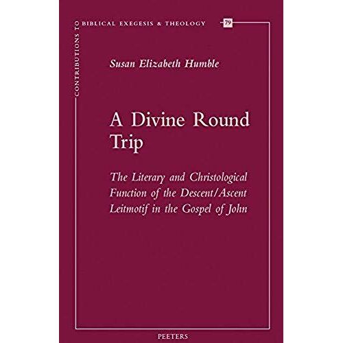 A Divine Round Trip: The Literary And Christological Function Of The Descent/Ascent Leitmotif In The Gospel Of John