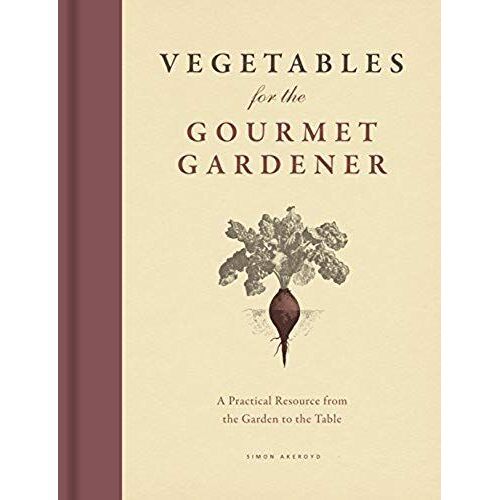 Vegetables For The Gourmet Gardener: A Practical Resource From The Garden To The Table