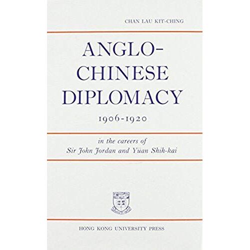 Anglo-Chinese Diplomacy 1906-1920: In The Careers Of Sir John Jordan And Yuan Shih-Kai
