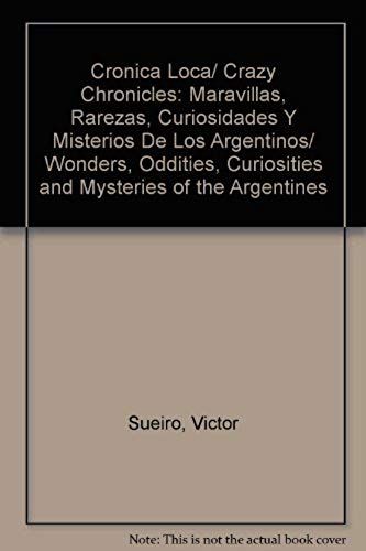 Cronica Loca/ Crazy Chronicles: Maravillas, Rarezas, Curiosidades Y Misterios De Los Argentinos/ Wonders, Oddities, Curiosities And Mysteries Of The Argentines