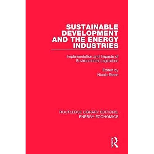 Routledge Library Editions: Energy Economics: Sustainable Development And The Energy Industries: Implementation And Impacts Of Environmental Legislation (Volume 22)