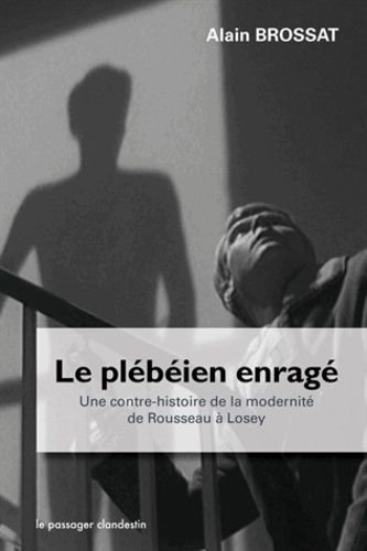 Le Plébéien Enragé - Une Contre-Histoire De La Modernité De Rousseau À Losey