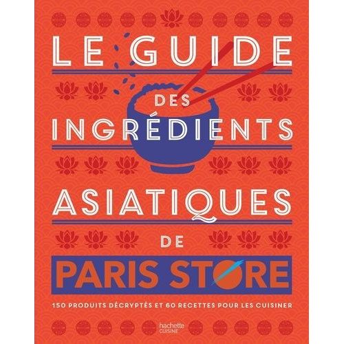 Le Guide Des Ingrédients Asiatiques De Paris Store - 150 Produits Décryptés Et 60 Recettes Pour Les Cuisiner