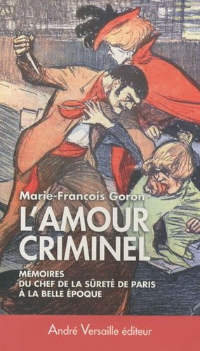 L'amour Criminel - Les Mémoires Du Chef De La Sûreté De Paris À La Belle Epoque