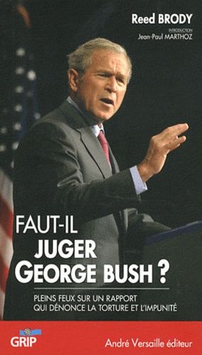 Faut-Il Juger George Bush ? - Pleins Feux Sur Un Rapport Qui Dénonce La Torture Et L'impunité