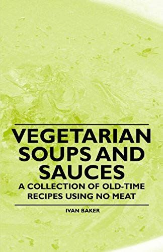 Vegetarian Soups And Sauces - A Collection Of Old-Time Recipes Using No Meat