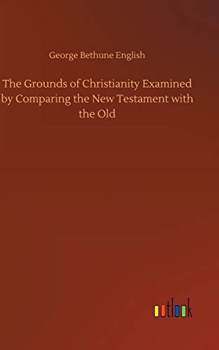 The Grounds Of Christianity Examined By Comparing The New Testament With The Old