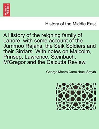 A History Of The Reigning Family Of Lahore, With Some Account Of The Jummoo Rajahs, The Seik Soldiers And Their Sirdars. With Notes On Malcolm, ... Steinbach, M'gregor And The Calcutta Review.