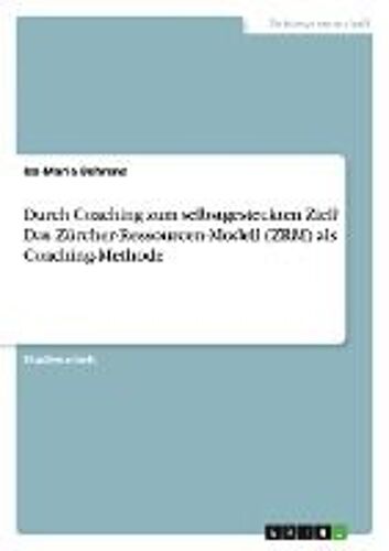 Durch Coaching Zum Selbstgesteckten Ziel? Das Zürcher-Ressourcen-Modell (Zrm) Als Coaching-Methode