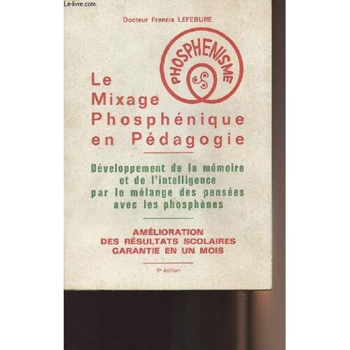Le Mixage Phosphénique En Pédagogie - Développement De La Mémoire Et De L Intelligence Par Le Mélange Des Pensées Avec Les Phosphènes - Amélioration Des Résultats Scolaires Garantie En Un Mois