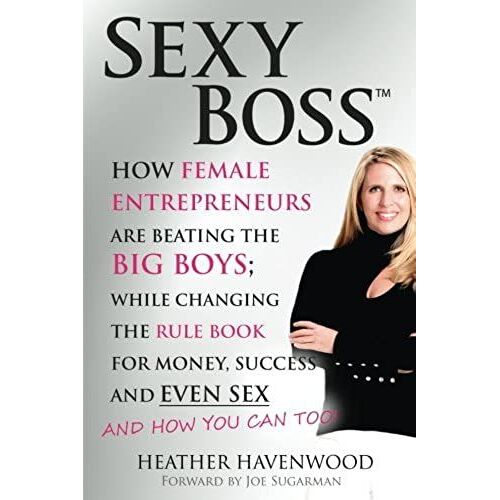 Sexy Boss: How Female Entrepreneurs Are Beating The Big Boys; While Changing The Rule Book For Money, Success And Even Sex