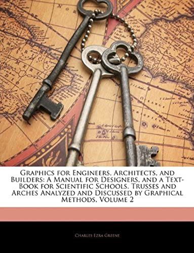 Graphics For Engineers, Architects, And Builders: A Manual For Designers, And A Text-Book For Scientific Schools. Trusses And Arches Analyzed And Discussed By Graphical Methods, Volume 2