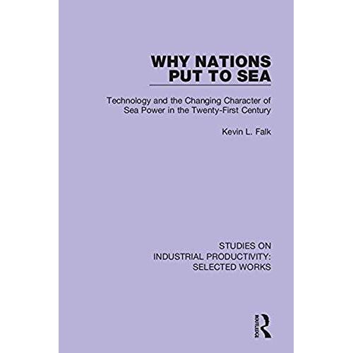 Why Nations Put To Sea: Technology And The Changing Character Of Sea Power In The Twenty-First Century (Studies On Industrial Productivity: Selected Works)