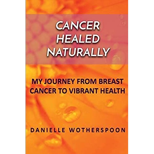 Cancer Healed Naturally: My Journey From Breast Cancer To Vibrant Health