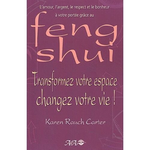 Transformez Votre Espace, Changez Votre Vie ! L'amour, L'argent, Le Respect Et Le Bonheur À Votre Portée Grâce Au Feng Shui