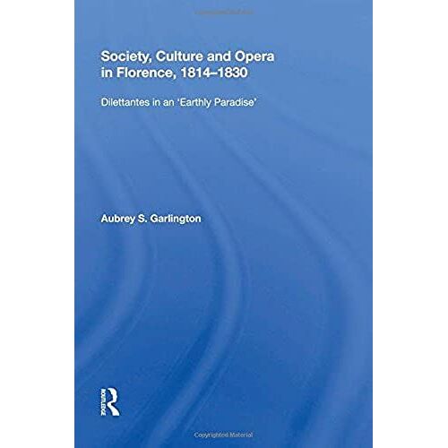 Society, Culture And Opera In Florence, 1814-1830: Dilettantes In An "Earthly Paradise"