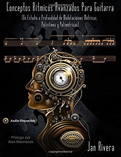 Conceptos Ritmicos Avanzados Para Guitarra; Prologo Por Alex Machacek: : (Un Estudio A Profundidad De Modulaciones Metricas, Poliritmos Y Polimetricas