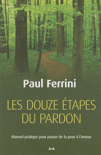 Les Douze Étapes Du Pardon - Manuel Pratique Pour Passer De La Peur À L'amour