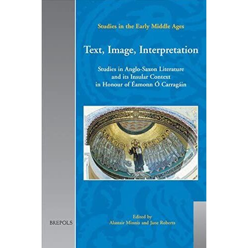 Text, Image, Interpretation: Studies In Anglo-Saxon Literature And Its Insular Context In Honour Of Éamonn Ó Carragáin (Studies In The Early Middle Ages)