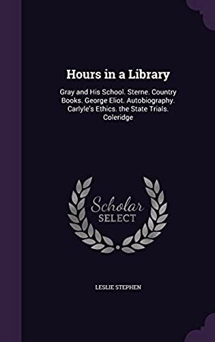 Hours In A Library: Gray And His School. Sterne. Country Books. George Eliot. Autobiography. Carlyle's Ethics. The State Trials. Coleridge