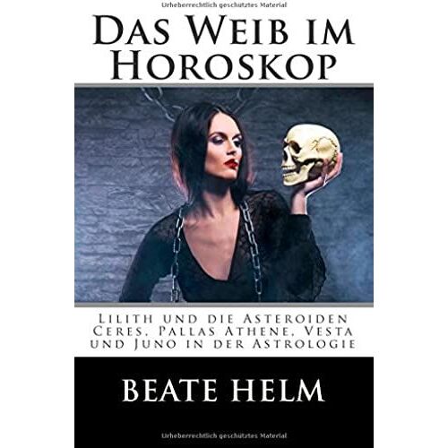 Das Weib Im Horoskop: Lilith Und Die Asteroiden Ceres, Pallas Athene, Vesta Und Juno In Der Astrologie