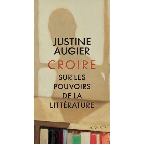 Croire - Sur Les Pouvoirs De La Littérature