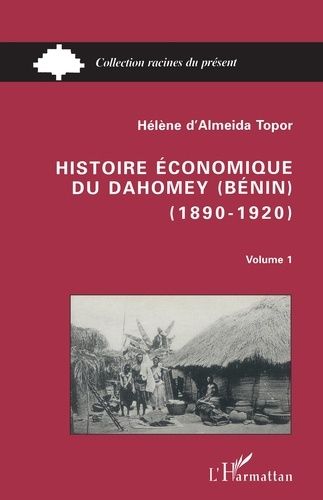 Histoire Économique Du Dahomey (Bénin) (1890-1920) - Volume 1