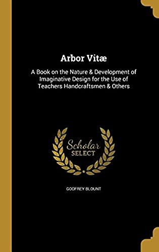 Arbor Vitae: A Book On The Nature & Development Of Imaginative Design For The Use Of Teachers Handcraftsmen & Others