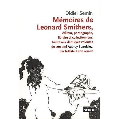 Mémoires De Leonard Smithers - Editeur, Pornographe, Libraire Et Collectionneur, Traître Aux Dernières Volontés De Son Ami Aubrey Beardsley, Par Fidélité À Son Oeuvre