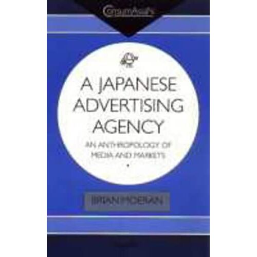 A Japanese Advertising Agency: An Anthropology Of Media And Markets (Consumasian Series)