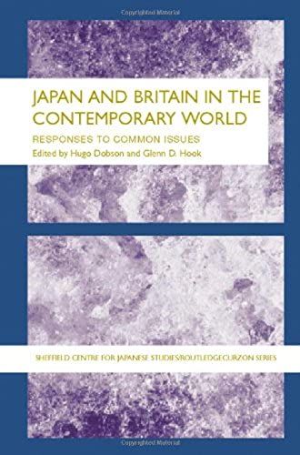 Japan And Britain In The Contemporary World: Responses To Common Issues (Sheffield Centre For Japanese Studies/Routledge Series)