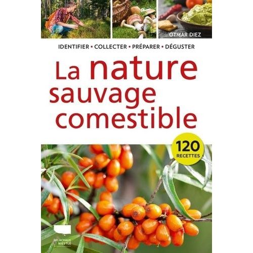 La Nature Sauvage Comestible - Identifier, Récolter, Préparer, Déguster