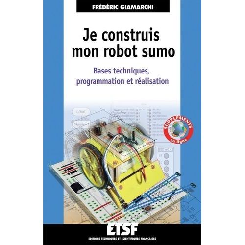 Je Construis Mon Robot Sumo - Bases Techniques, Programmation Et Réalisation