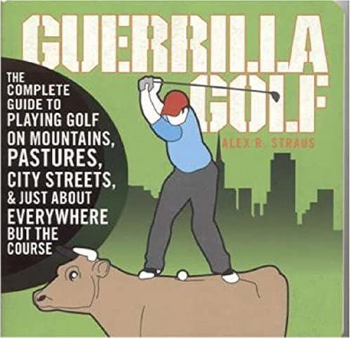 Guerilla Golf: The Complete Guide To Playing Golf On Mountains, Pastures, City Streets, And Just About Everywhere But The Course