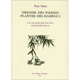 Dresser Des Pierres, Planter Des Bambous - L'art Du Jardin Selon Nan Shan
