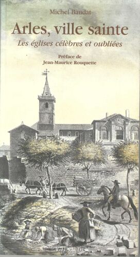Arles, Ville Sainte. Les Églises Célèbres Et Oubliées