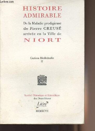 Histoire Admirable De La Maladie Prodigieuse De Pierre Creusé Arrivée En La Ville De Niort - Curiosa Medicinalia Ii
