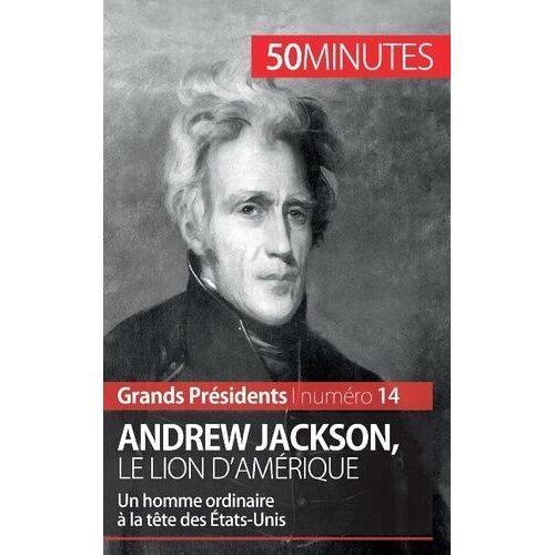 Andrew Jackson, Le Lion D'amérique - Un Homme Ordinaire À La Tête Des Etats-Unis