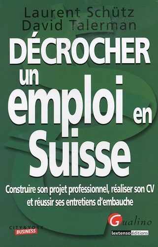 Décrocher Un Emploi En Suisse - Construire Son Projet Professionnel, Réaliser Son Cv Et Réussir Ses Entretiens D'embauche