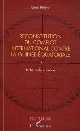Reconstitution Du Complot International Contre La Guinée-Equatoriale - Riche, Trahi Et Oublié