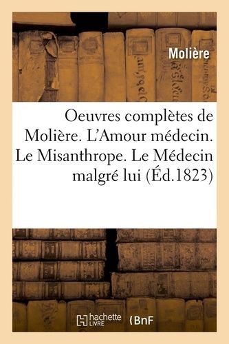 Oeuvres Complètes De Molière - L'amour Médecin - Le Misanthrope - Le Médecin Malgré Lui (Éd.1823)