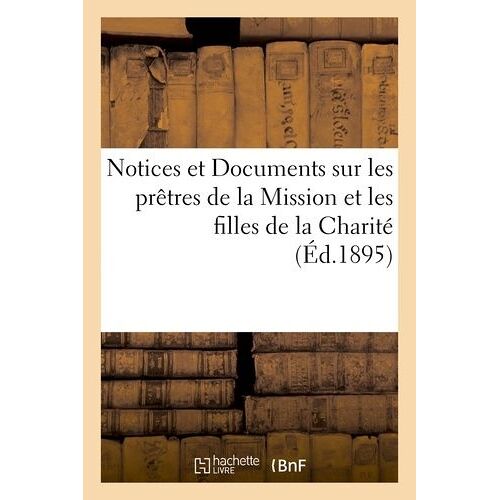 Notices Et Documents Sur Les Prêtres De La Mission Et Les Filles De La Charité De S. Vincent De Paul