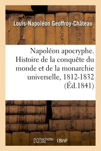 Napoléon Apocryphe. Histoire De La Conquête Du Monde Et De La Monarchie Universelle, 1812-1832