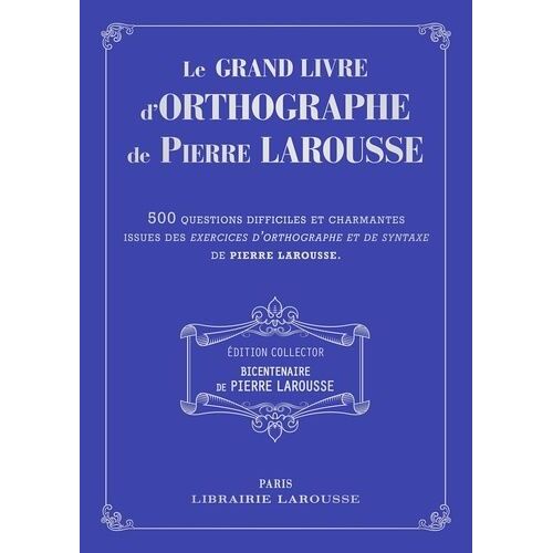 Le Grand Livre D'orthographe De Pierre Larousse - 500 Questions Difficiles Et Charmantes Issues Des Exercices D'orthographe Et De Syntaxe De Pierre Larousse